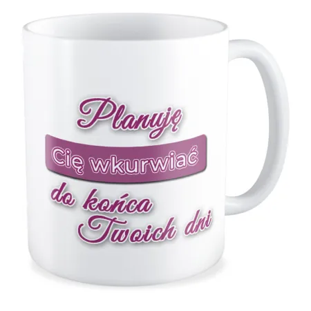 Kubek MIŁOSNY Planuję Cię wk*rwiać do końca Twoich dni